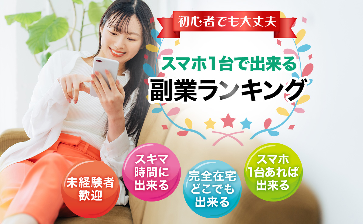 初心者でも大丈夫 スマホ1台で出来る副業ランキング 未経験者歓迎 スキマ時間に出来る 完全在宅どこでも出来る スマホ1台あれば出来る